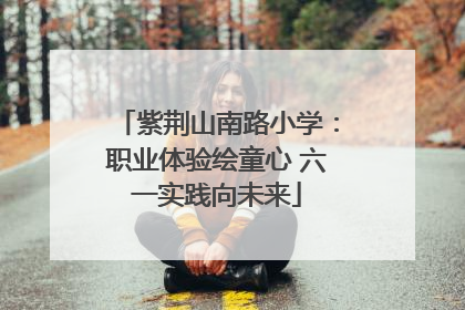 紫荆山南路小学：职业体验绘童心 六一实践向未来