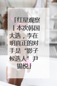 红星观察丨本次韩国大选，李在明真正的对手是“影子候选人”尹锡悦