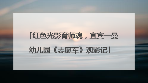 红色光影育师魂，宜宾一曼幼儿园《志愿军》观影记