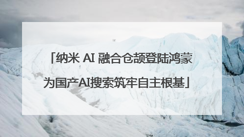 纳米 AI 融合仓颉登陆鸿蒙 为国产AI搜索筑牢自主根基