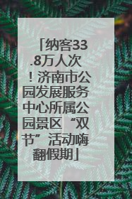 纳客33.8万人次！济南市公园发展服务中心所属公园景区“双节”活动嗨翻假期