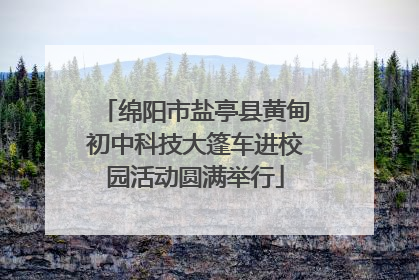 绵阳市盐亭县黄甸初中科技大篷车进校园活动圆满举行