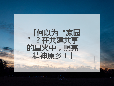 何以为“家园”？在共建共享的星火中，照亮精神原乡！