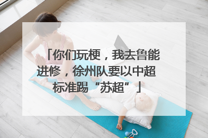 你们玩梗，我去鲁能进修，徐州队要以中超标准踢“苏超”