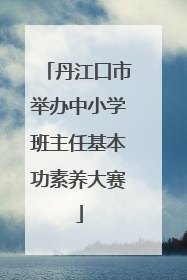 丹江口市举办中小学班主任基本功素养大赛