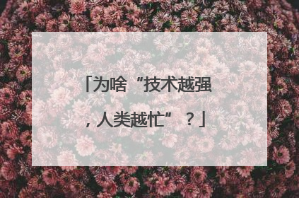 为啥“技术越强，人类越忙”？