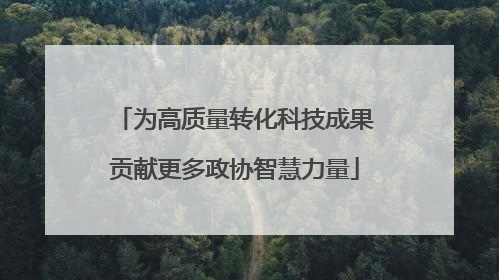 为高质量转化科技成果贡献更多政协智慧力量