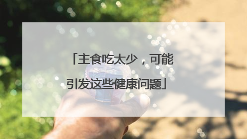 主食吃太少，可能引发这些健康问题