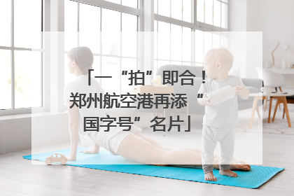 一“拍”即合！郑州航空港再添“国字号”名片
