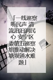 一线巡察听民声 清流汨汨润民心 安宁区委第五巡察组推动解决塘坝通水难题