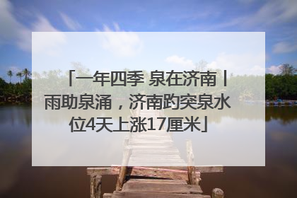 一年四季 泉在济南丨雨助泉涌，济南趵突泉水位4天上涨17厘米
