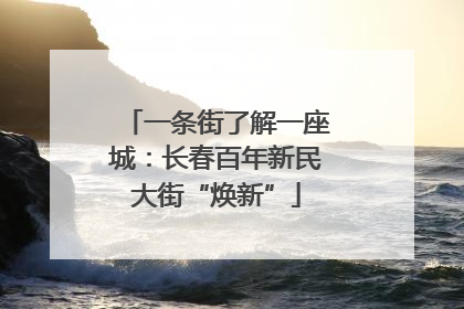 一条街了解一座城：长春百年新民大街“焕新”