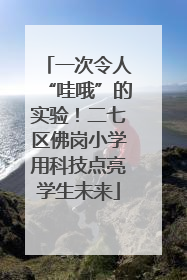 一次令人“哇哦”的实验！二七区佛岗小学用科技点亮学生未来