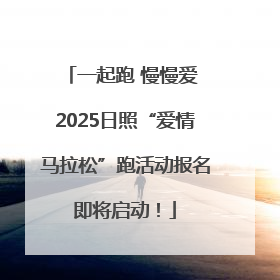 一起跑 慢慢爱 2025日照“爱情马拉松”跑活动报名即将启动！