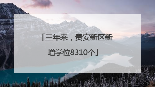 三年来，贵安新区新增学位8310个