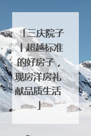 三庆院子丨超越标准的好房子，现房洋房礼献品质生活
