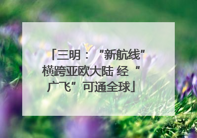 三明：“新航线”横跨亚欧大陆 经“广飞”可通全球
