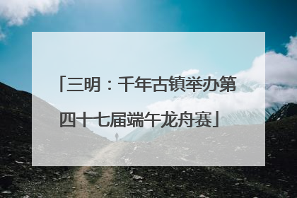 三明：千年古镇举办第四十七届端午龙舟赛