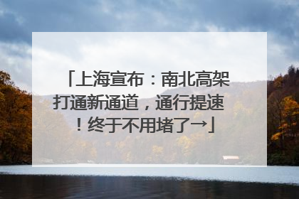 上海宣布：南北高架打通新通道，通行提速！终于不用堵了→