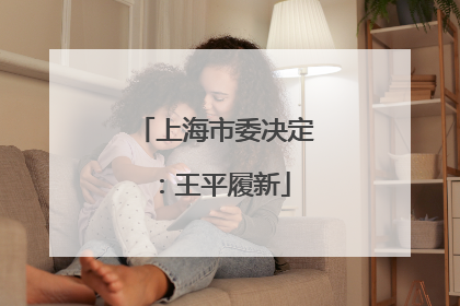 上海市委决定：王平履新