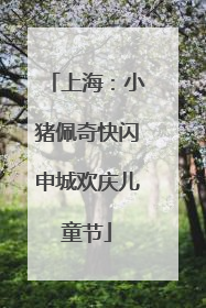 上海：小猪佩奇快闪申城欢庆儿童节