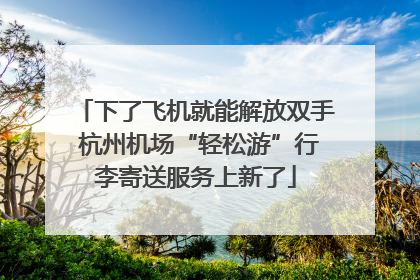 下了飞机就能解放双手 杭州机场“轻松游”行李寄送服务上新了