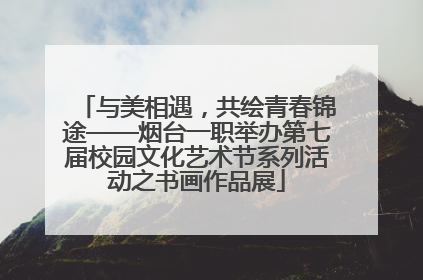与美相遇，共绘青春锦途——烟台一职举办第七届校园文化艺术节系列活动之书画作品展