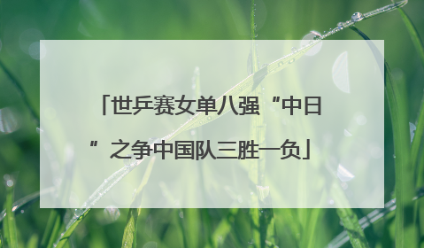 世乒赛女单八强“中日”之争中国队三胜一负