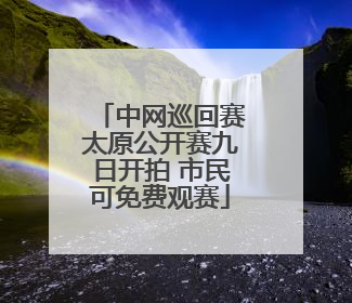 中网巡回赛太原公开赛九日开拍 市民可免费观赛