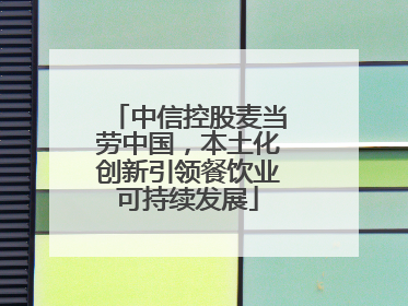 中信控股麦当劳中国，本土化创新引领餐饮业可持续发展