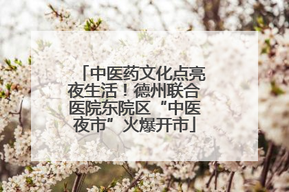 中医药文化点亮夜生活！德州联合医院东院区“中医夜市”火爆开市