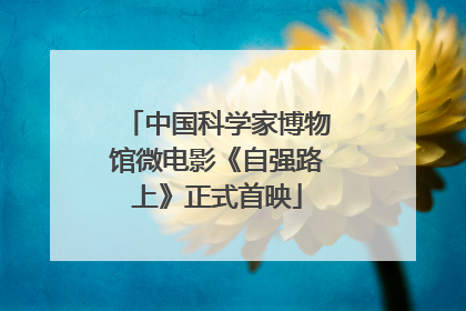 中国科学家博物馆微电影《自强路上》正式首映