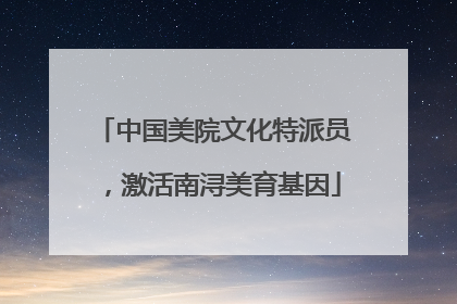 中国美院文化特派员，激活南浔美育基因