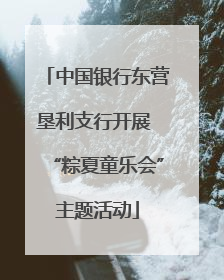 中国银行东营垦利支行开展 “粽夏童乐会”主题活动