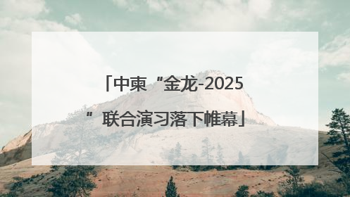 中柬“金龙-2025”联合演习落下帷幕