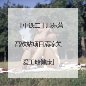 中铁二十局东营高铁站项目清凉关爱工地健康