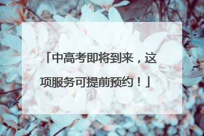 中高考即将到来，这项服务可提前预约！