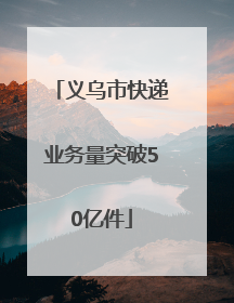 义乌市快递业务量突破50亿件