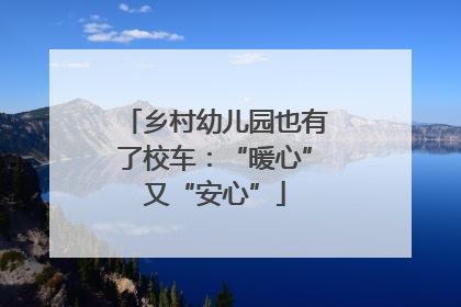 乡村幼儿园也有了校车：“暖心”又“安心”