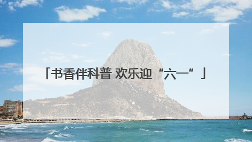 书香伴科普 欢乐迎“六一”