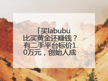 买labubu比买黄金还赚钱？有二手平台标价10万元，创始人成河南首富