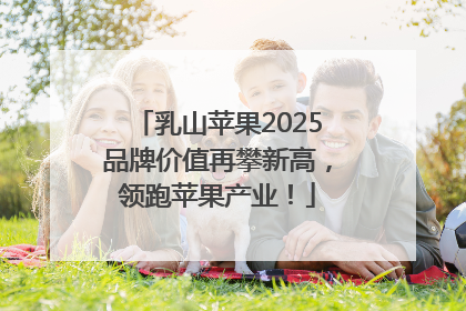 乳山苹果2025品牌价值再攀新高，领跑苹果产业！