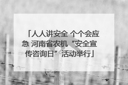 人人讲安全 个个会应急 河南省农机“安全宣传咨询日”活动举行