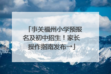 事关福州小学预报名及初中招生！家长操作指南发布→