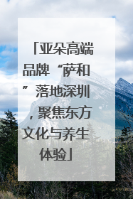 亚朵高端品牌“萨和”落地深圳，聚焦东方文化与养生体验