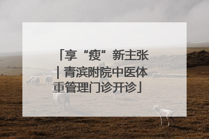 享“瘦”新主张｜青滨附院中医体重管理门诊开诊