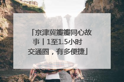 京津冀瓣瓣同心故事丨1至1.5小时交通圈，有多便捷