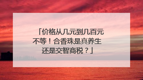 价格从几元到几百元不等！合香珠是真养生还是交智商税？