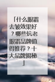 什么眼霜去皱效果好？哪些抗老眼霜品牌值得推荐？十大品牌揭秘