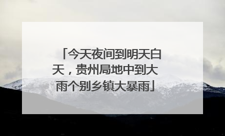 今天夜间到明天白天，贵州局地中到大雨个别乡镇大暴雨